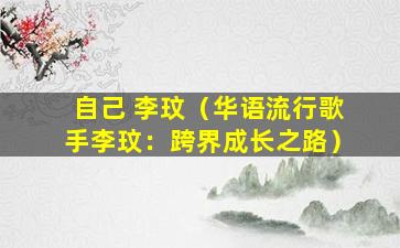 自己 李玟（华语流行歌手李玟：跨界成长之路）